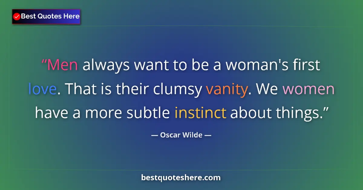 Quote by Oscar Wilde: Men always want to be a woman's first love. That is their clumsy vanity. We women have a more subtle...