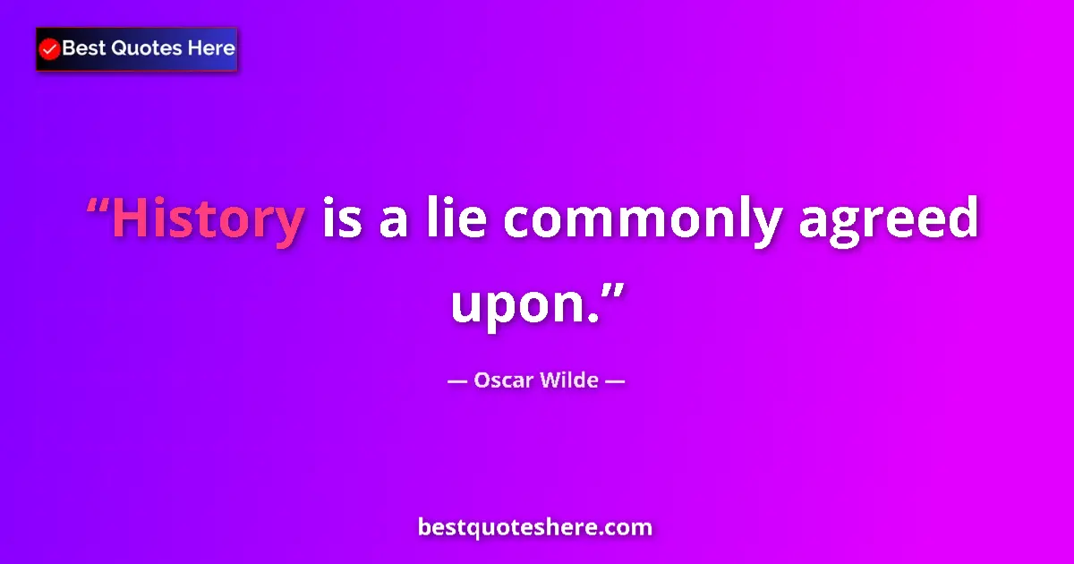 Oscar Wilde quote: "History is a lie commonly agreed upon."