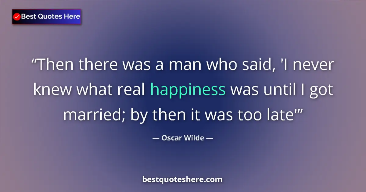 Quote by Oscar Wilde: Then there was a man who said, 'I never knew what real happiness was until I got married; by then it...