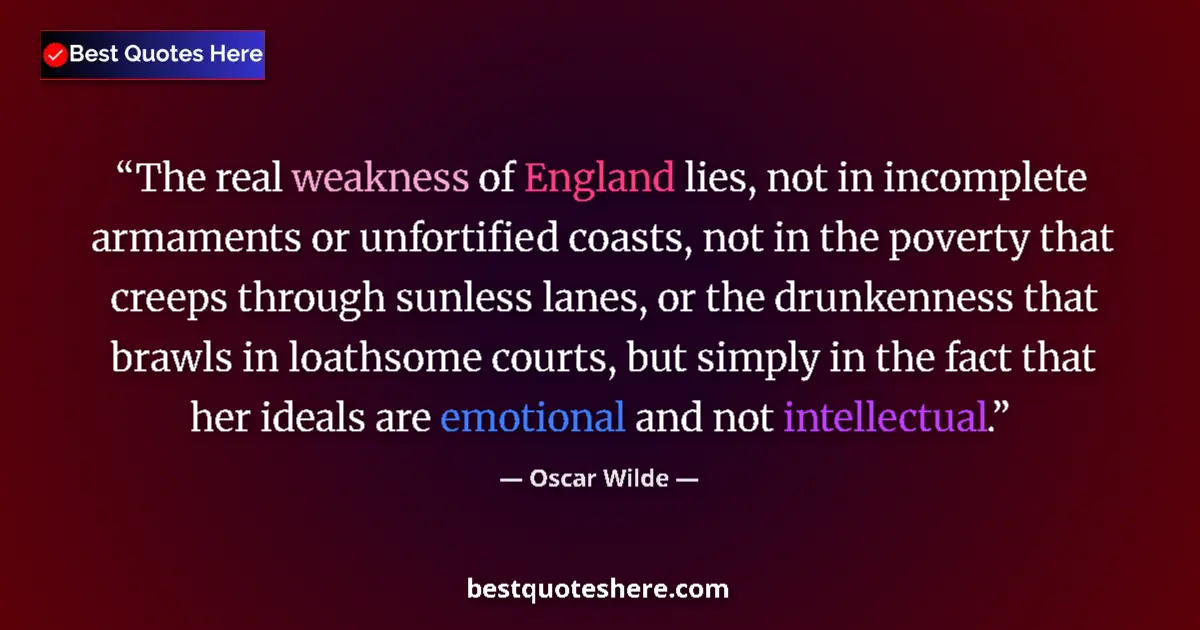 Image for the quote by Oscar Wilde: The real weakness of England lies, not in incomplete armaments or unfortified coasts, not in the pov...