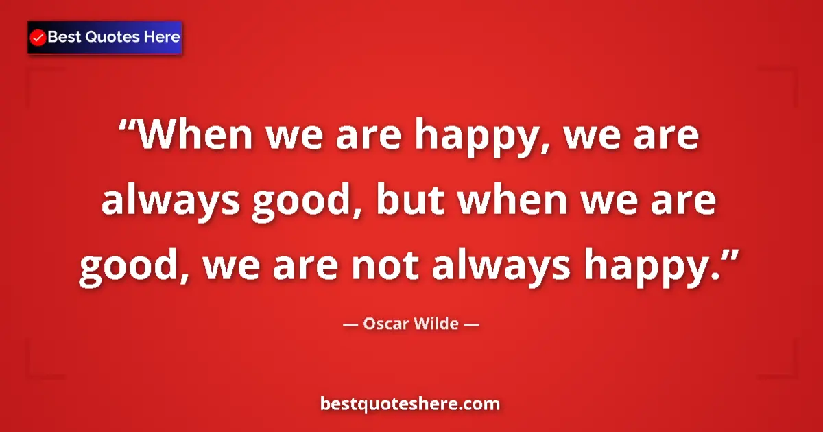 Image for the quote by Oscar Wilde: When we are happy, we are always good, but when we are good, we are not always happy....