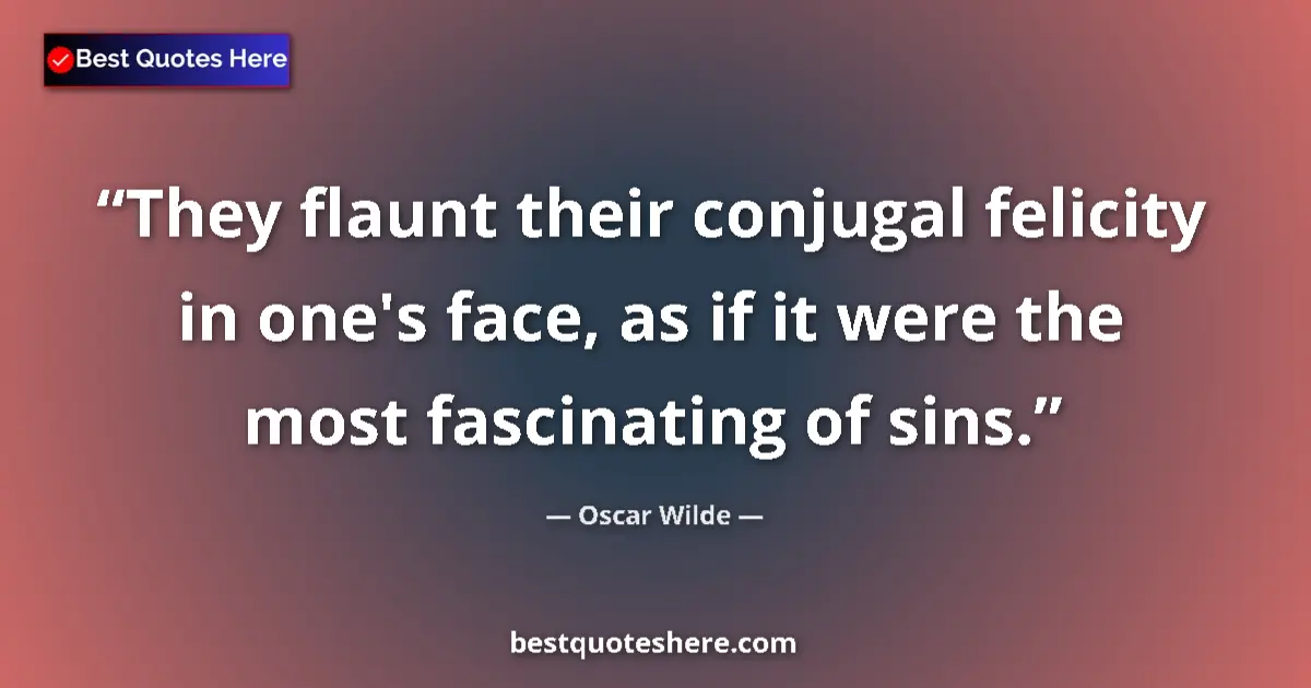 Quote by Oscar Wilde: They flaunt their conjugal felicity in one's face, as if it were the most fascinating of sins....