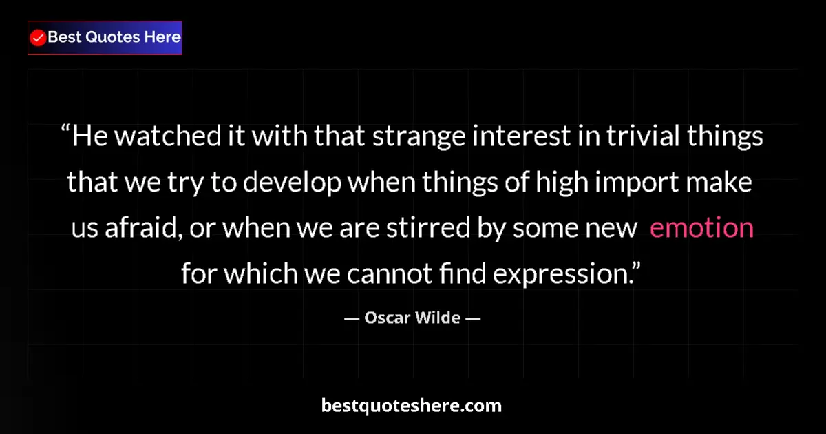 Quote by Oscar Wilde: He watched it with that strange interest in trivial things that we try to develop when things of hig...