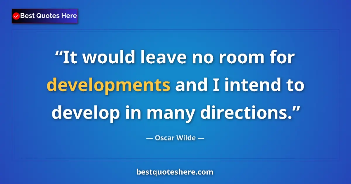 Quote by Oscar Wilde: It would leave no room for developments and I intend to develop in many directions....