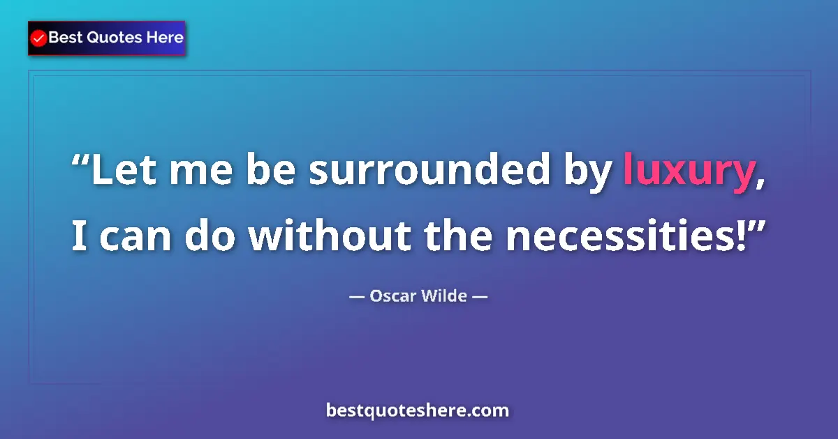 Quote by Oscar Wilde: Let me be surrounded by luxury, I can do without the necessities!...