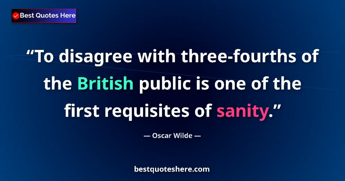 Quote by Oscar Wilde: To disagree with three-fourths of the British public is one of the first requisites of sanity....