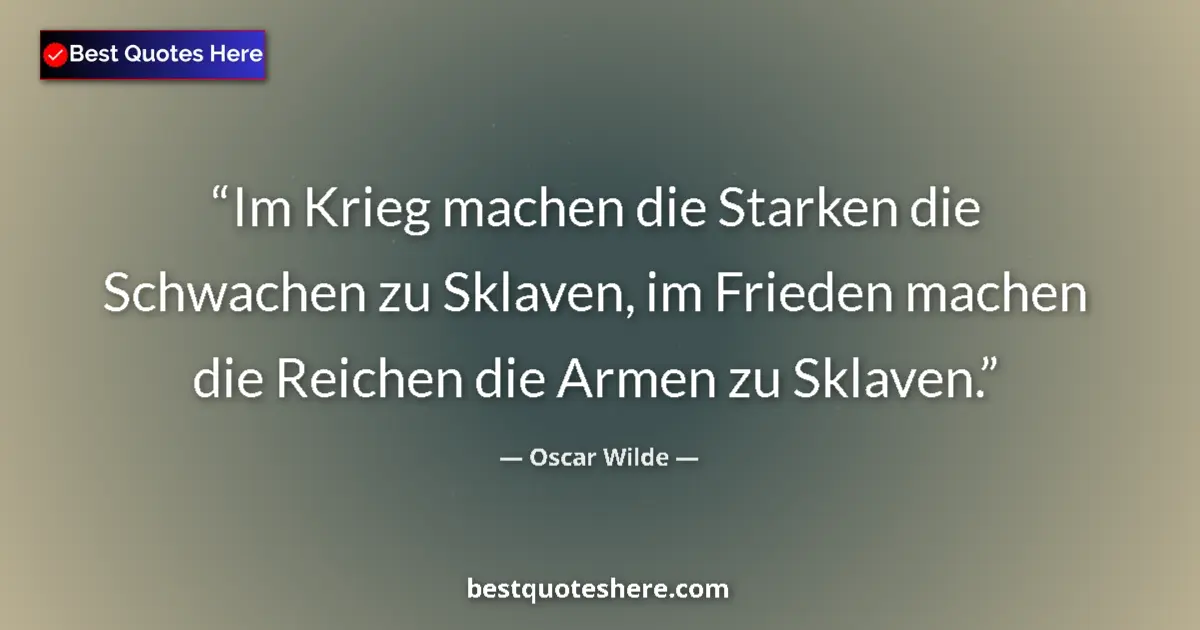 Quote by Oscar Wilde: Im Krieg machen die Starken die Schwachen zu Sklaven, im Frieden machen die Reichen die Armen zu Skl...