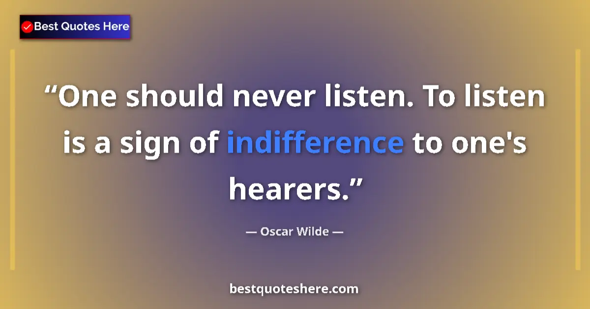 Quote by Oscar Wilde: One should never listen. To listen is a sign of indifference to one's hearers....