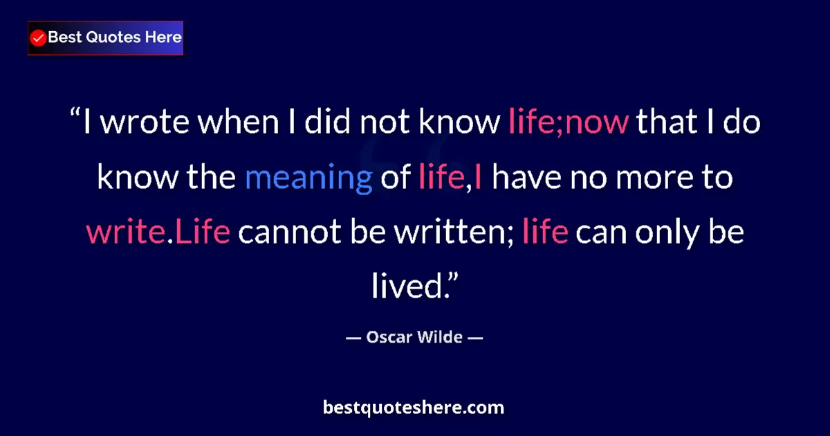 Quote by Oscar Wilde: I wrote when I did not know life;now that I do know the meaning of life,I have no more to write.Life...
