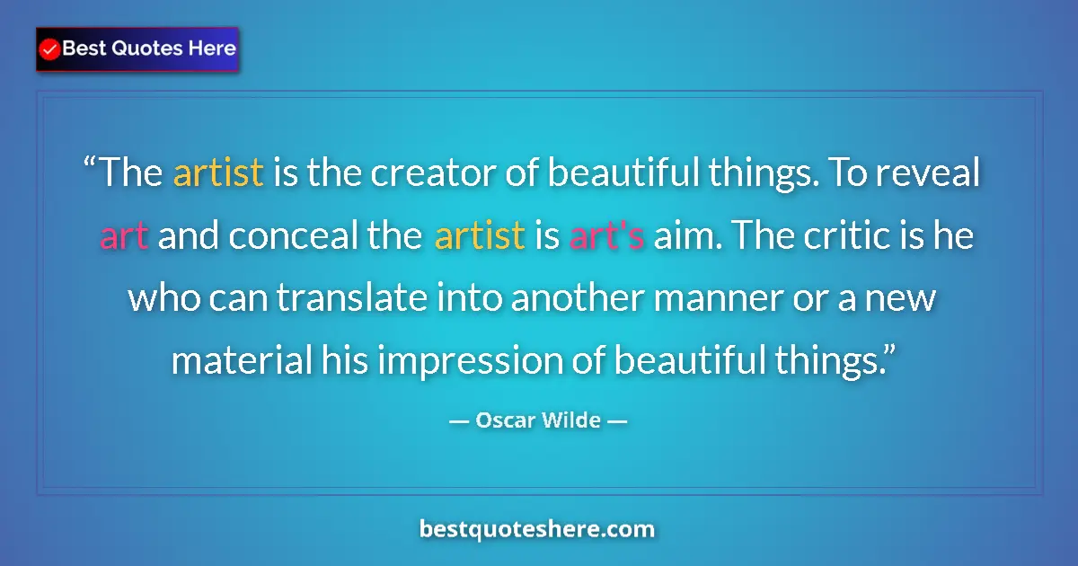 Quote by Oscar Wilde: The artist is the creator of beautiful things. To reveal art and conceal the artist is art's aim. Th...