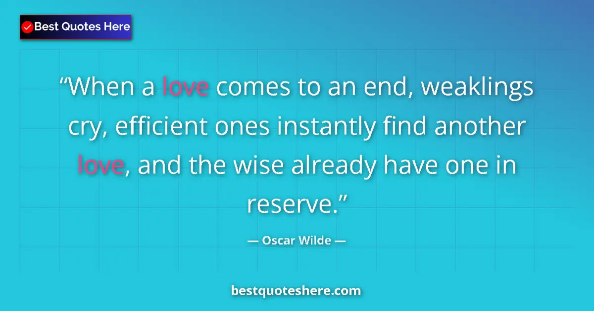 Image for the quote by Oscar Wilde: When a love comes to an end, weaklings cry, efficient ones instantly find another love, and the wise...