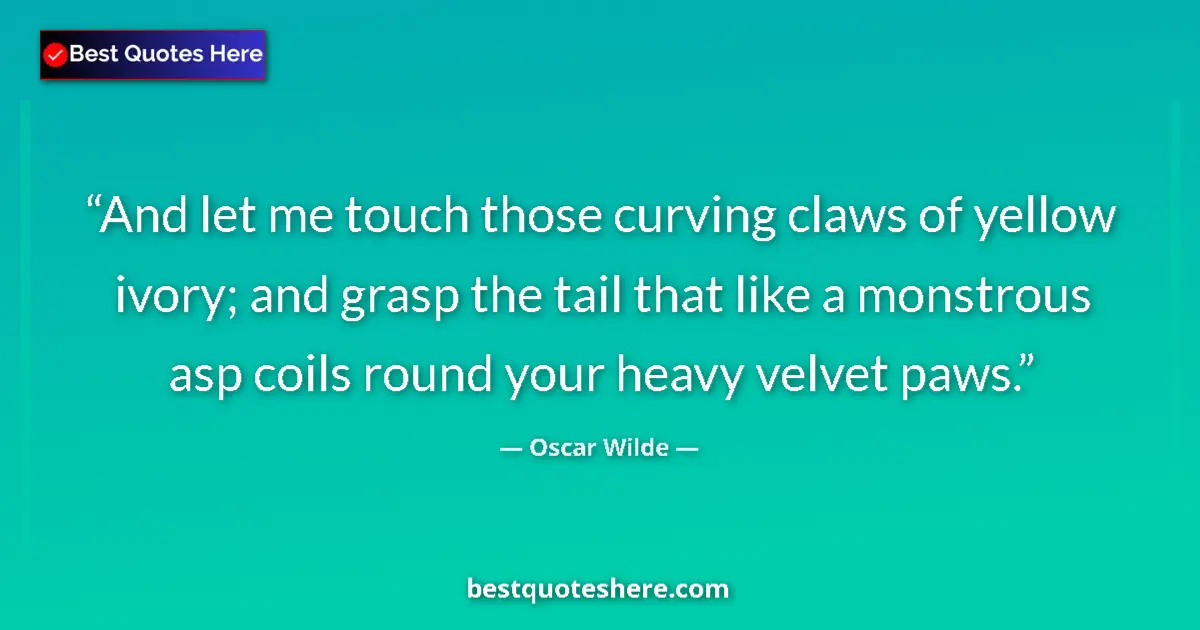 Quote by Oscar Wilde: And let me touch those curving claws of yellow ivory; and grasp the tail that like a monstrous asp c...