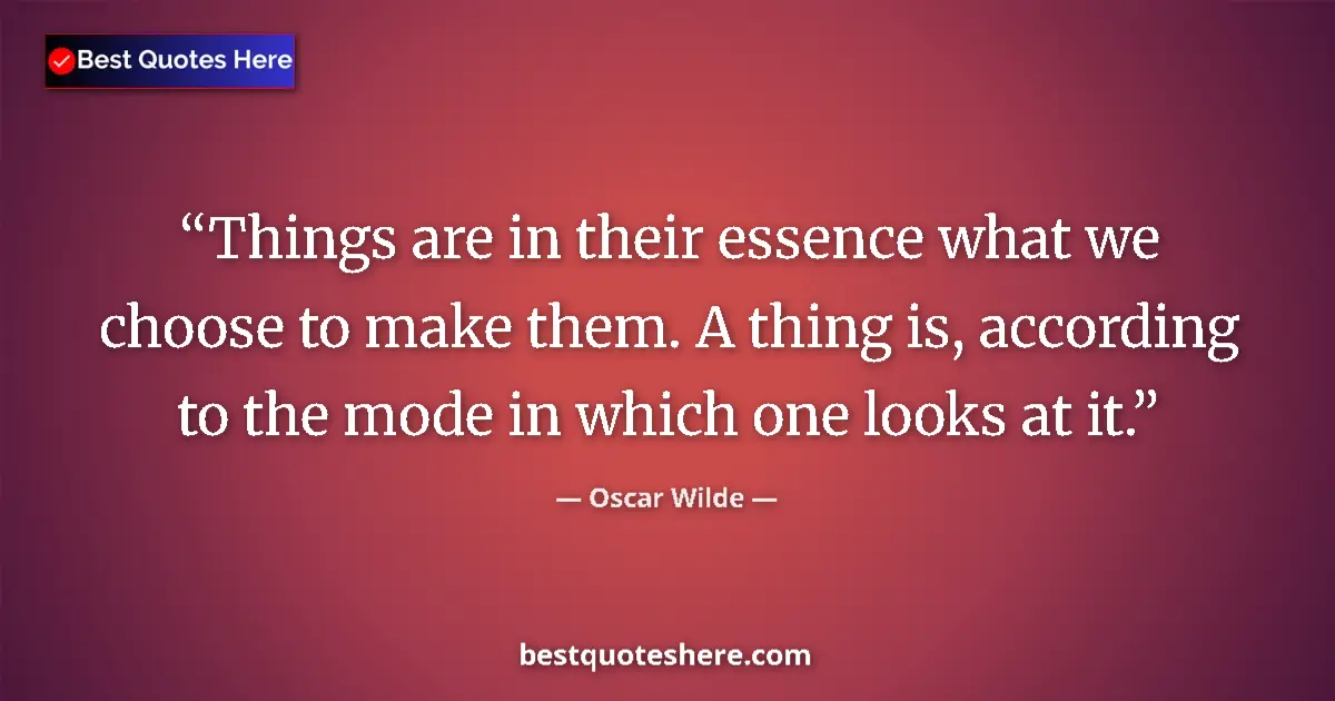 Quote by Oscar Wilde: Things are in their essence what we choose to make