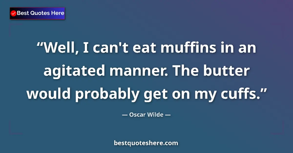 Quote by Oscar Wilde: Well, I can't eat muffins in an agitated manner. The butter would probably get on my cuffs....
