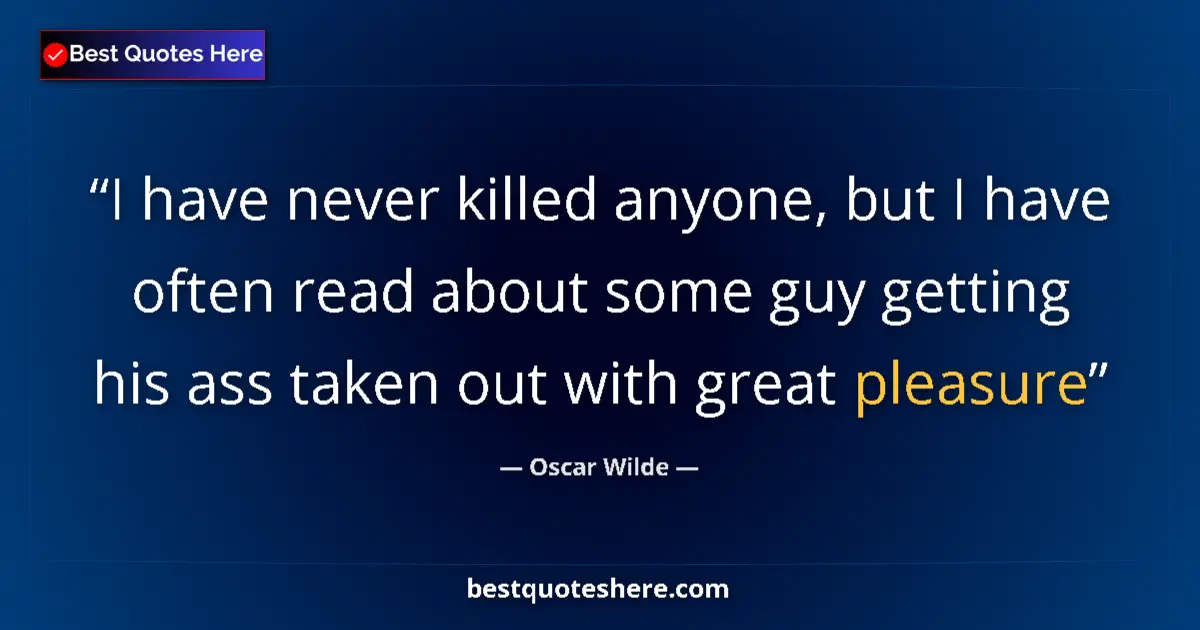 Quote by Oscar Wilde: I have never killed anyone, but I have often read about some guy getting his ass taken out with grea...