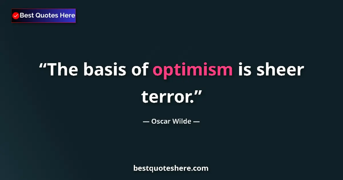 Quote by Oscar Wilde: The basis of optimism is sheer terror....