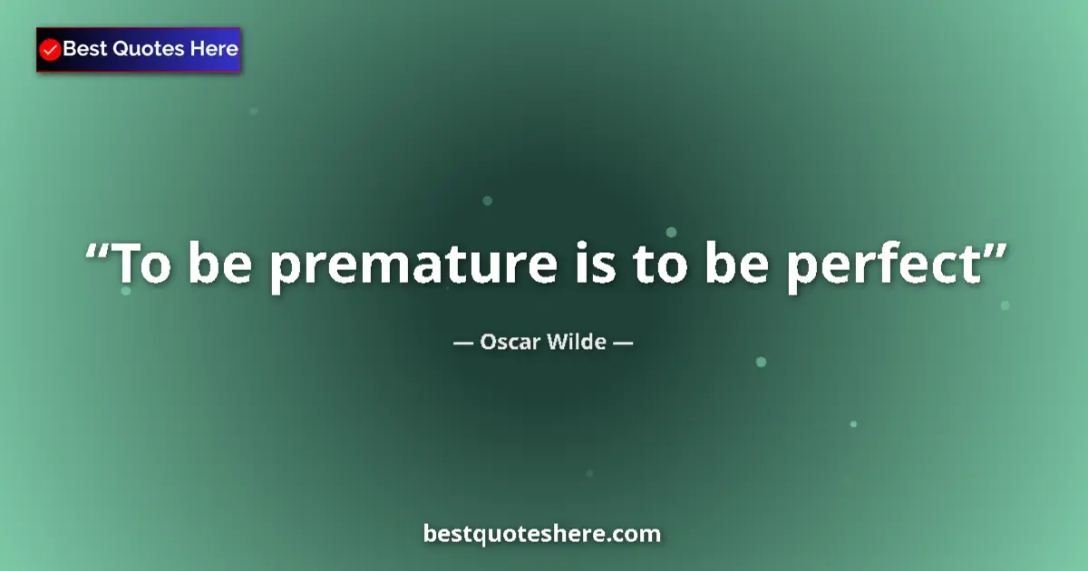Quote by Oscar Wilde: To be premature is to be perfect...