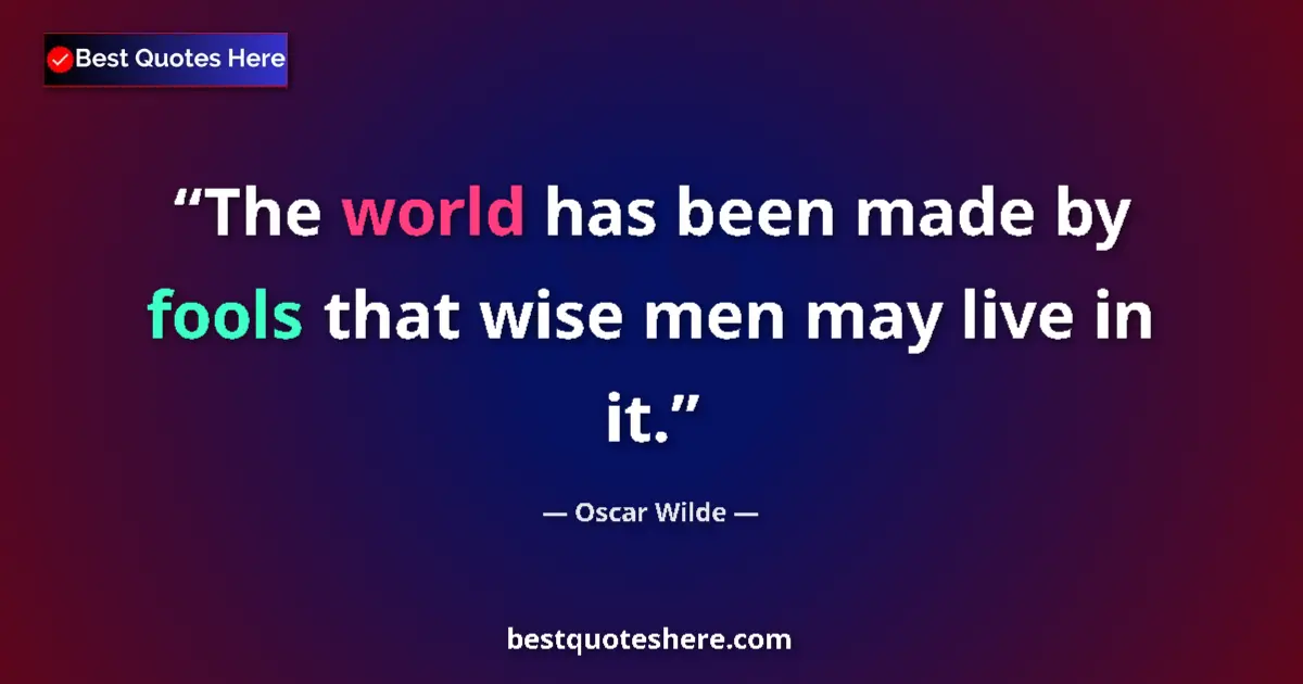 Quote by Oscar Wilde: The world has been made by fools that wise men may live in it....