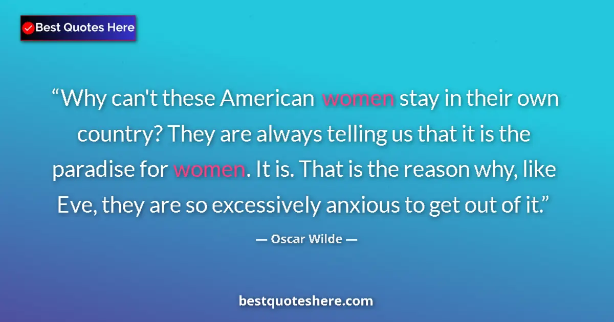 Quote by Oscar Wilde: Why can't these American women stay in their own country? They are always telling us that it is the ...