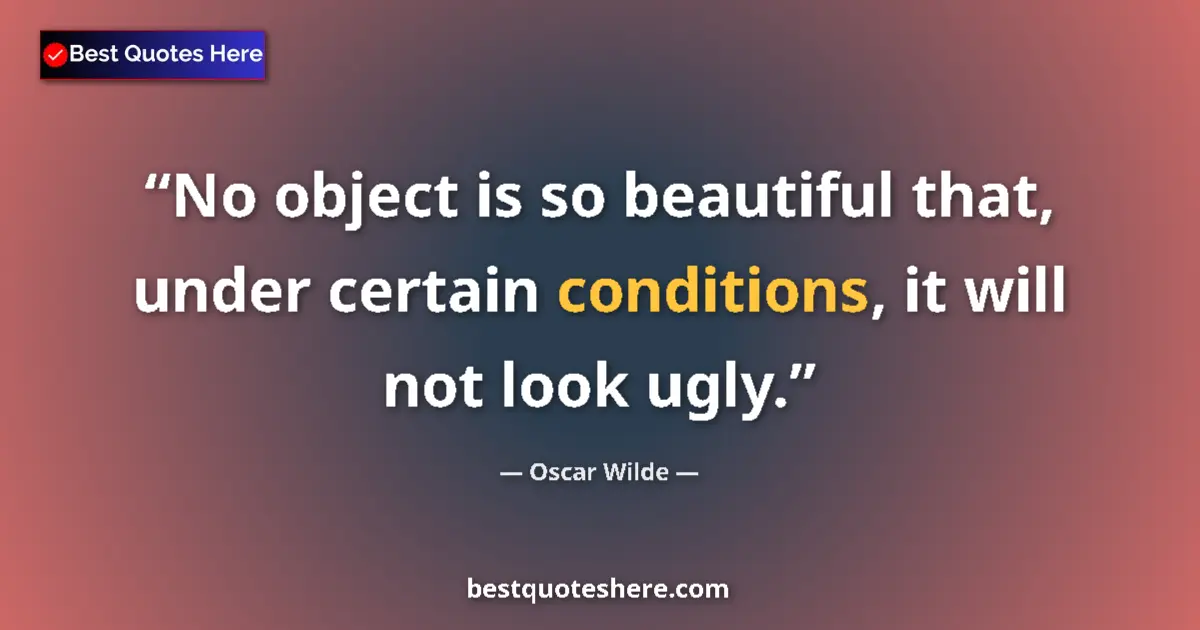 Quote by Oscar Wilde: No object is so beautiful that, under certain conditions, it will not look ugly....