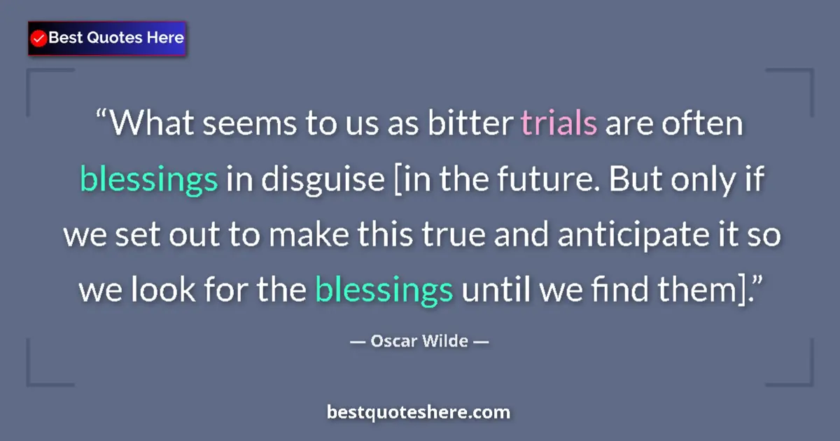 Quote by Oscar Wilde: What seems to us as bitter trials are often blessings in disguise [in the future. But only if we set...