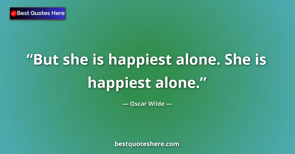 Quote by Oscar Wilde: But she is happiest alone. She is happiest alone....