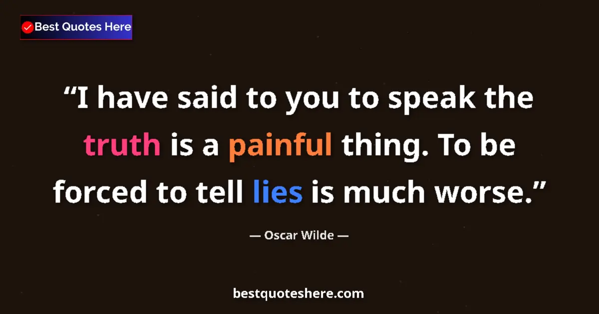 Quote by Oscar Wilde: I have said to you to speak the truth is a painful thing. To be forced to tell lies is much worse....