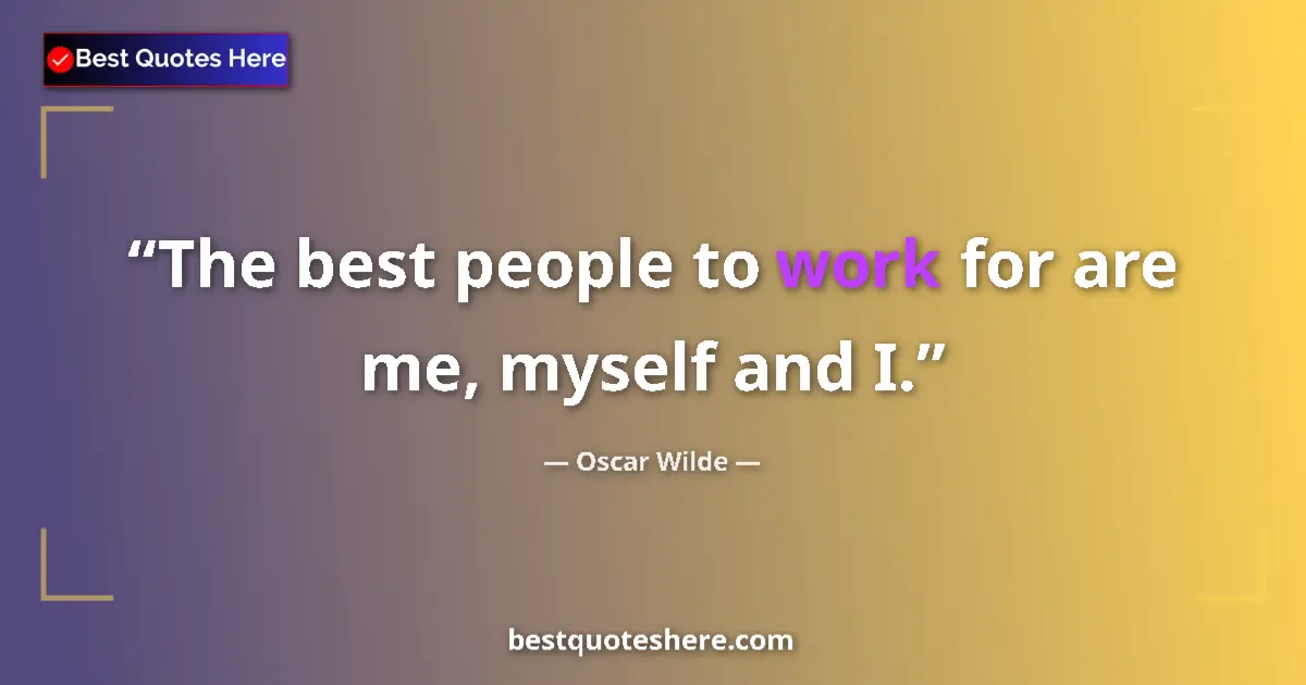 Quote by Oscar Wilde: The best people to work for are me, myself and I....