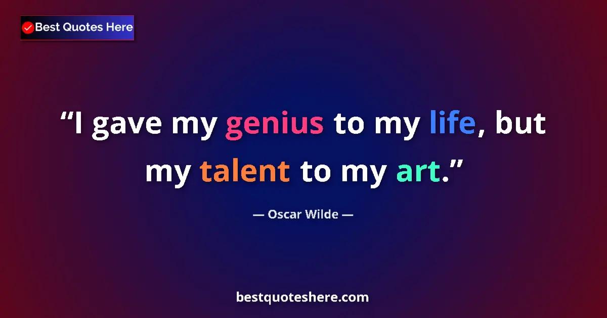 Image for the quote by Oscar Wilde: I gave my genius to my life, but my talent to my art....
