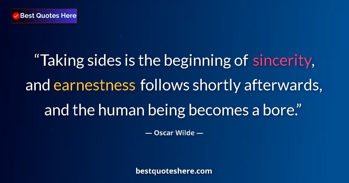 Quote by Oscar Wilde: Taking sides is the beginning of sincerity, and earnestness follows shortly afterwards, and the huma...