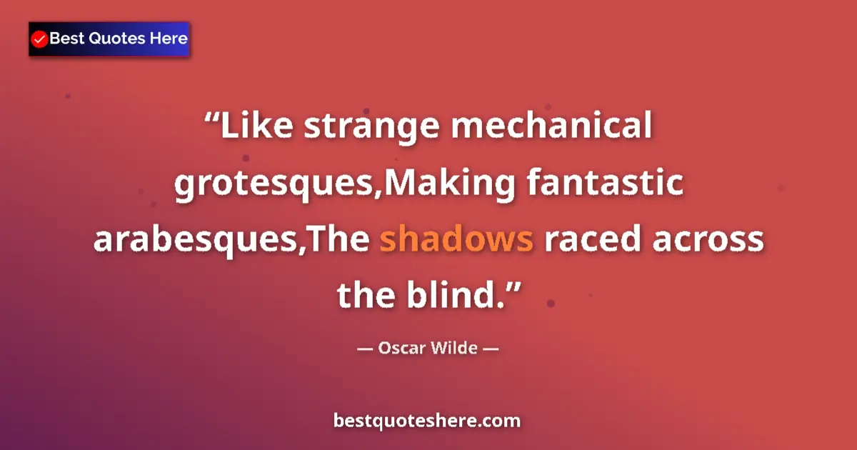 Quote by Oscar Wilde: Like strange mechanical grotesques,Making fantastic arabesques,The shadows raced across the blind....
