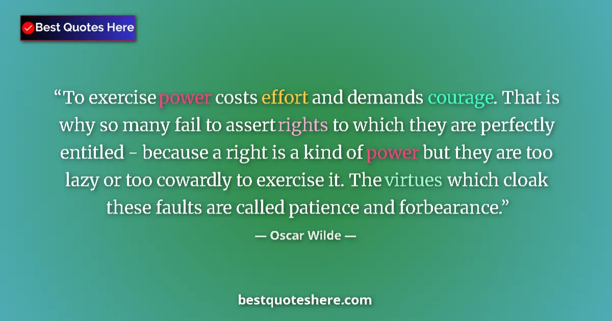Quote by Oscar Wilde: To exercise power costs effort and demands courage. That is why so many fail to assert rights to whi...