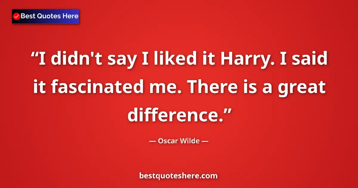 Quote by Oscar Wilde: I didn't say I liked it Harry. I said it fascinate