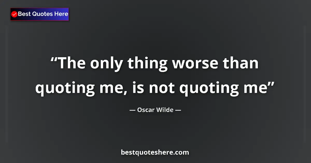 Quote by Oscar Wilde: The only thing worse than quoting me, is not quoting me...