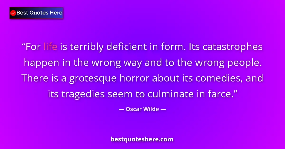 Quote by Oscar Wilde: For life is terribly deficient in form. Its catastrophes happen in the wrong way and to the wrong pe...