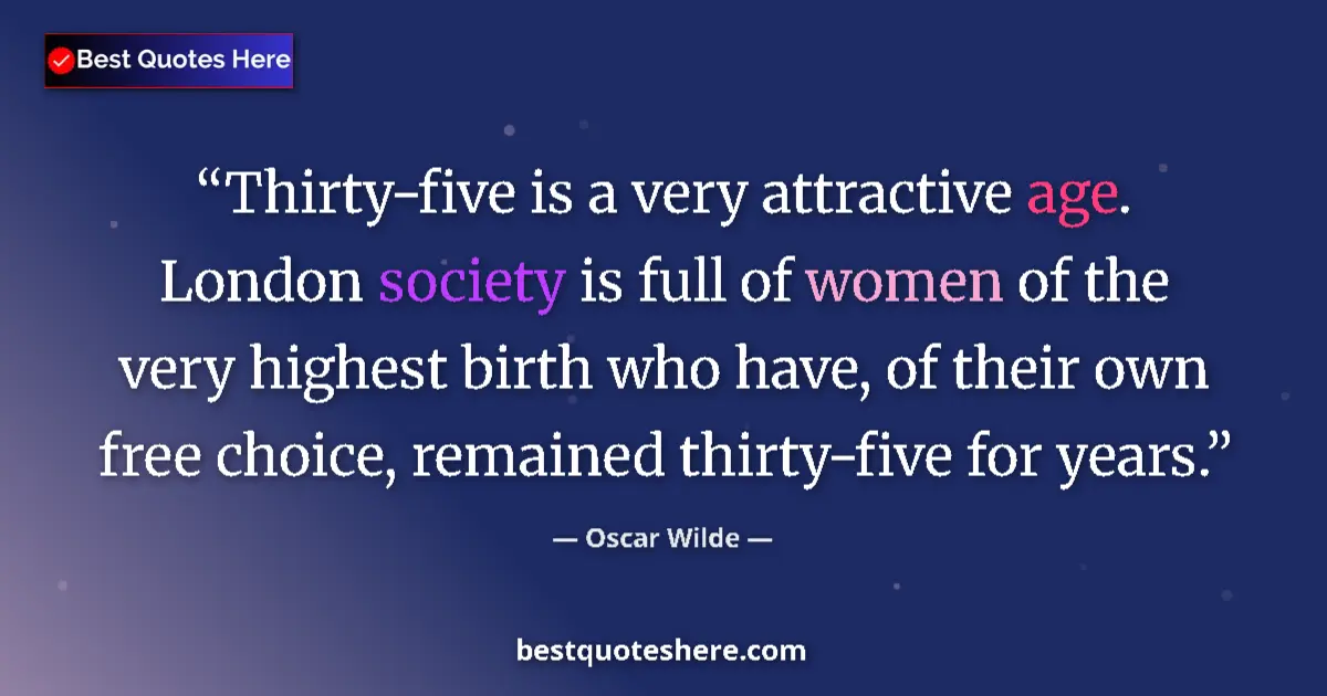 Quote by Oscar Wilde: Thirty-five is a very attractive age. London society is full of women of the very highest birth who ...