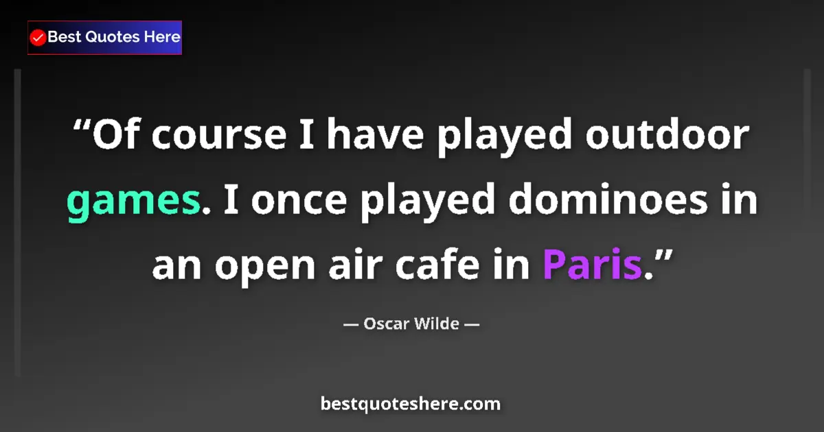 Quote by Oscar Wilde: Of course I have played outdoor games. I once played dominoes in an open air cafe in Paris....