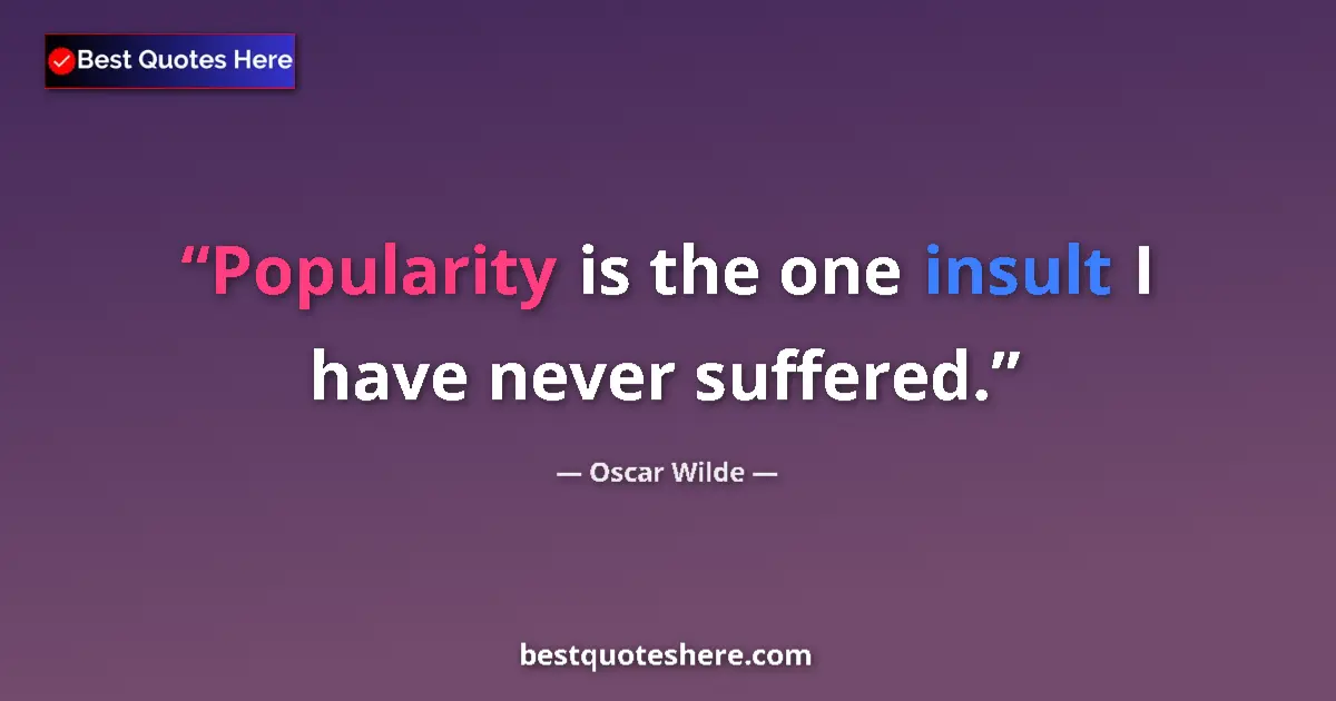 Quote by Oscar Wilde: Popularity is the one insult I have never suffered....