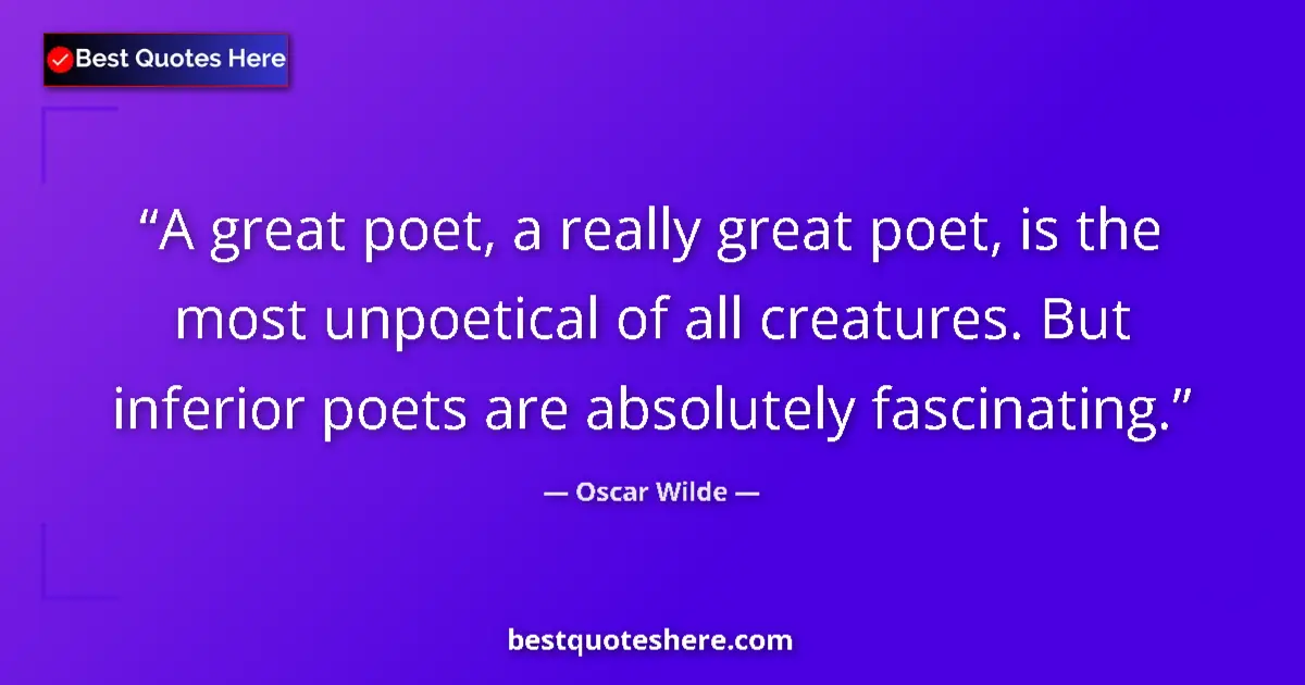 Image for the quote by Oscar Wilde: A great poet, a really great poet, is the most unpoetical of all creatures. But inferior poets are a...