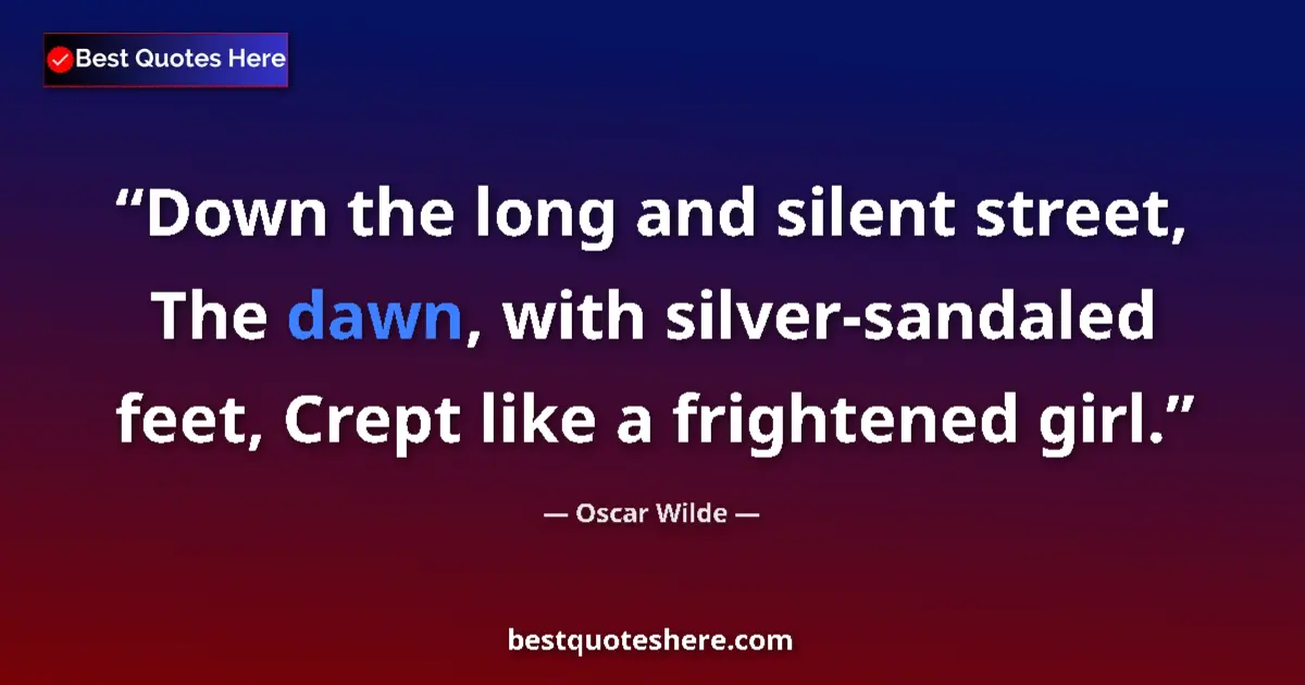 Quote by Oscar Wilde: Down the long and silent street, The dawn, with silver-sandaled feet, Crept like a frightened girl....