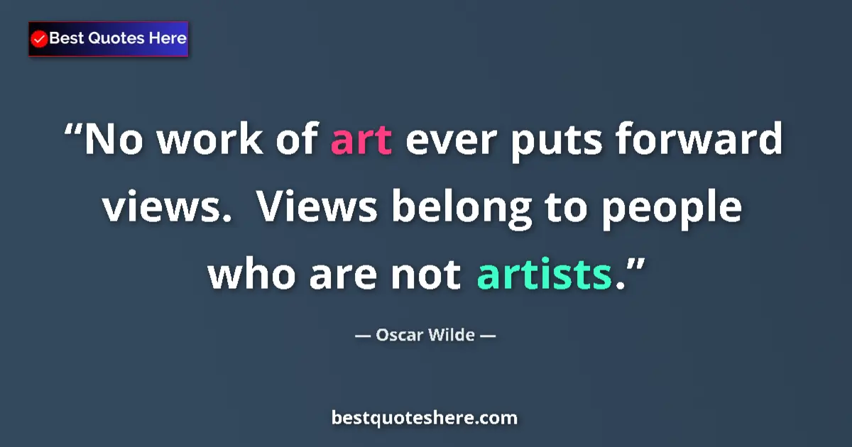 Quote by Oscar Wilde: No work of art ever puts forward views.  Views belong to people who are not artists....