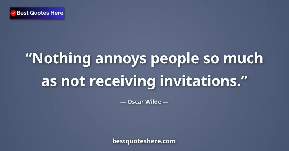 Quote by Oscar Wilde: Nothing annoys people so much as not receiving invitations....