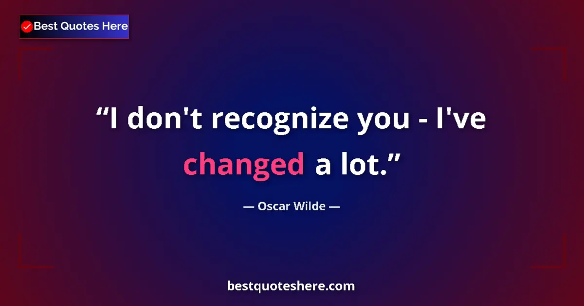 Quote by Oscar Wilde: I don't recognize you - I've changed a lot.