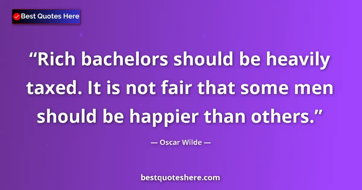 Quote by Oscar Wilde: Rich bachelors should be heavily taxed. It is not fair that some men should be happier than others....