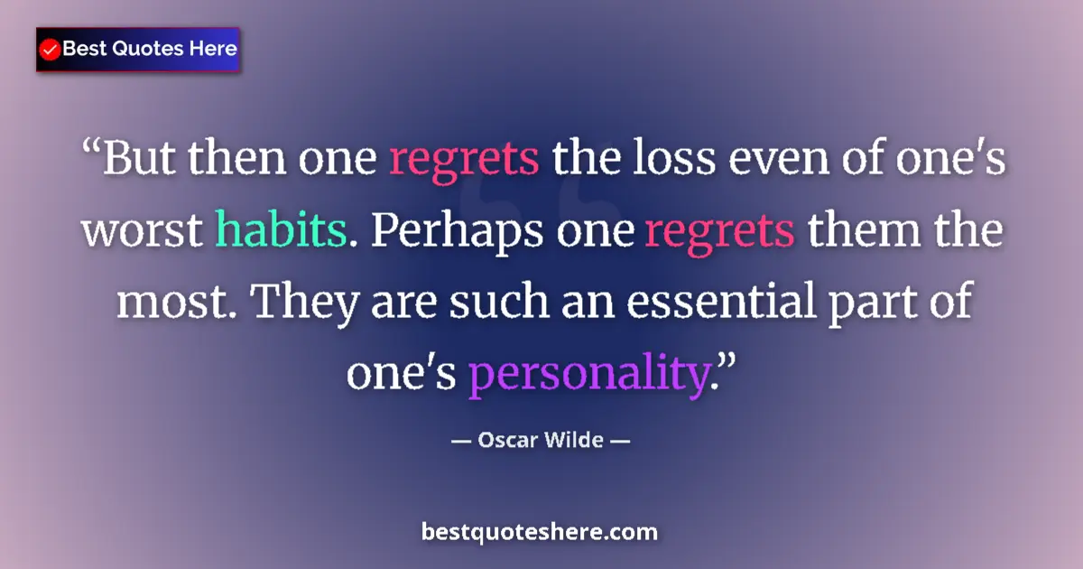 Quote by Oscar Wilde: But then one regrets the loss even of one's worst habits. Perhaps one regrets them the most. They ar...