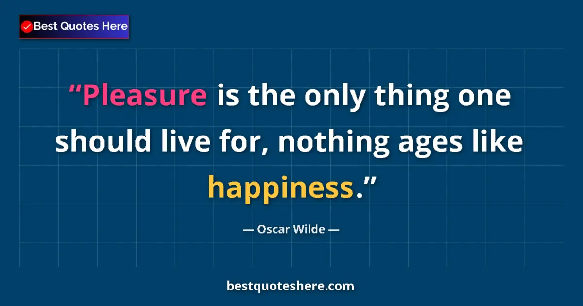 Quote by Oscar Wilde: Pleasure is the only thing one should live for, nothing ages like happiness....
