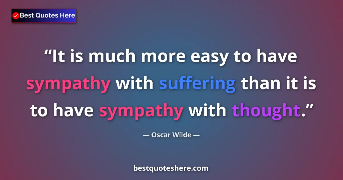 Quote by Oscar Wilde: It is much more easy to have sympathy with suffering than it is to have sympathy with thought....
