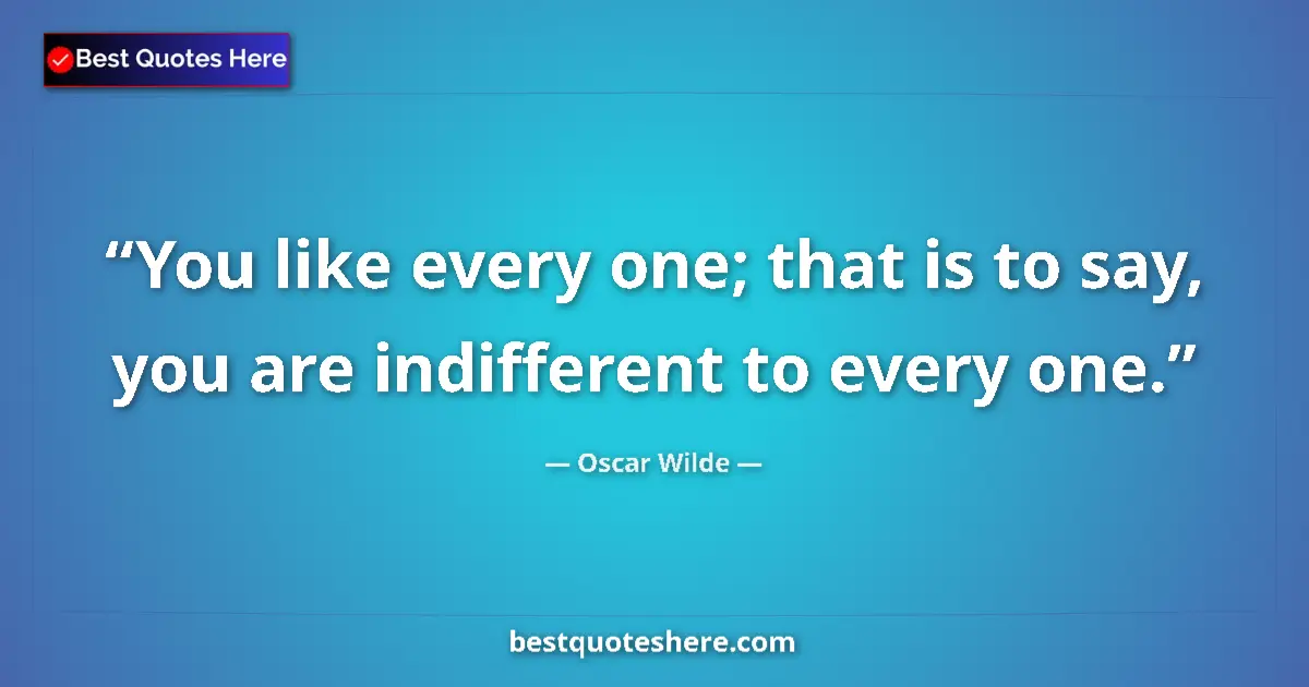 Quote by Oscar Wilde: You like every one; that is to say, you are indifferent to every one....