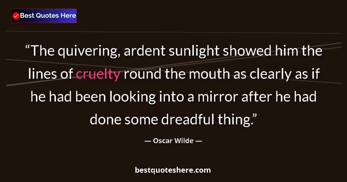 Quote by Oscar Wilde: The quivering, ardent sunlight showed him the lines of cruelty round the mouth as clearly as if he h...