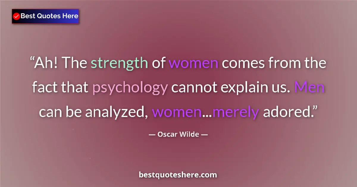 Quote by Oscar Wilde: Ah! The strength of women comes from the fact that psychology cannot explain us. Men can be analyzed...